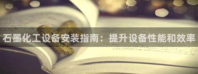 新宝gg平台注册官网：石墨化工设备安装指南：提升设